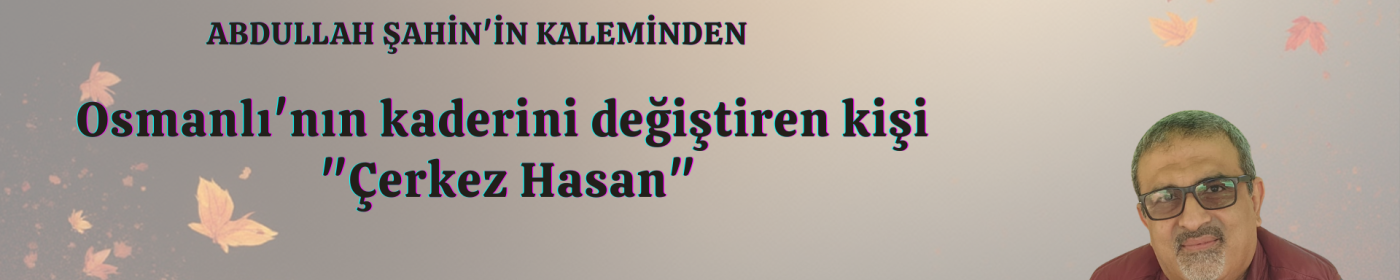 Osmanlı'nın kaderini değiştiren kişi "Çerkez Hasan"-